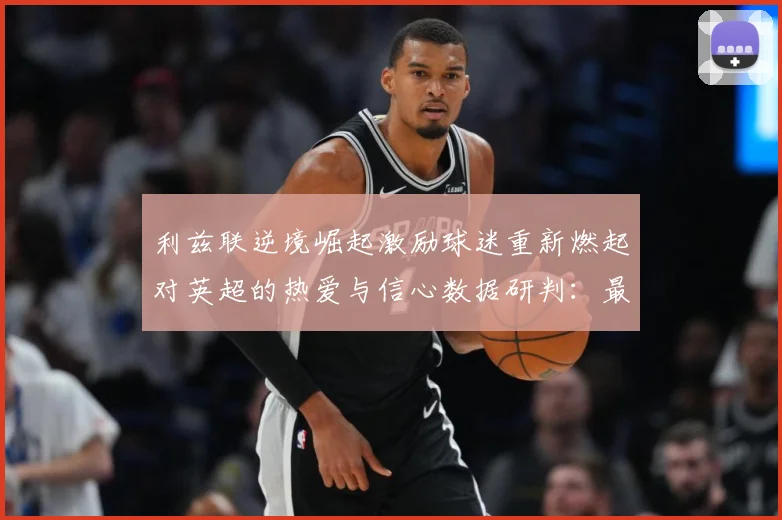 利兹联逆境崛起激励球迷重新燃起对英超的热爱与信心数据研判：最新赛事动态与深度分析