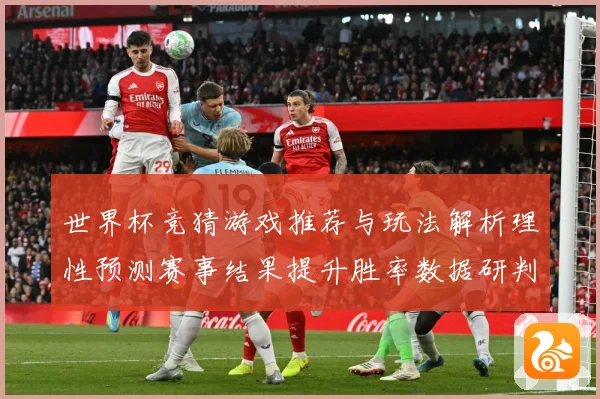 世界杯竞猜游戏推荐与玩法解析理性预测赛事结果提升胜率数据研判：最新赛事动态与深度分析