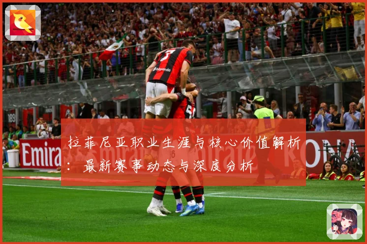 拉菲尼亚职业生涯与核心价值解析：最新赛事动态与深度分析