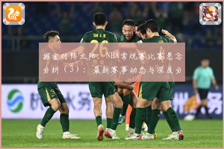 掘金对阵太阳：NBA常规赛比赛悬念分析（3）：最新赛事动态与深度分析