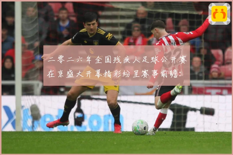 二零二六年全国残疾人足球公开赛在京盛大开幕精彩纷呈赛事前瞻：最新赛事动态与深度分析