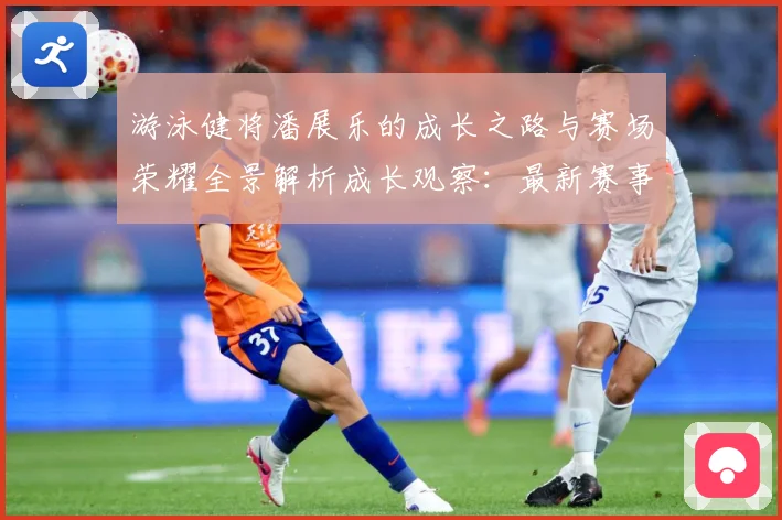 游泳健将潘展乐的成长之路与赛场荣耀全景解析成长观察：最新赛事动态与深度分析