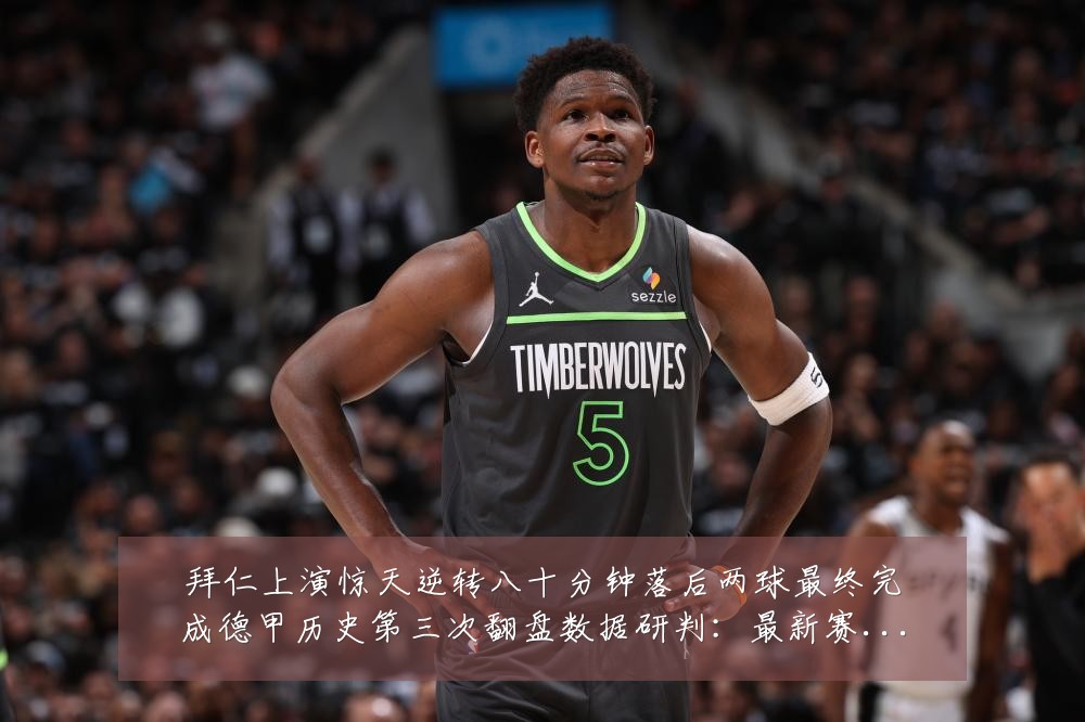 拜仁上演惊天逆转八十分钟落后两球最终完成德甲历史第三次翻盘数据研判:最新赛事动态与深度分析