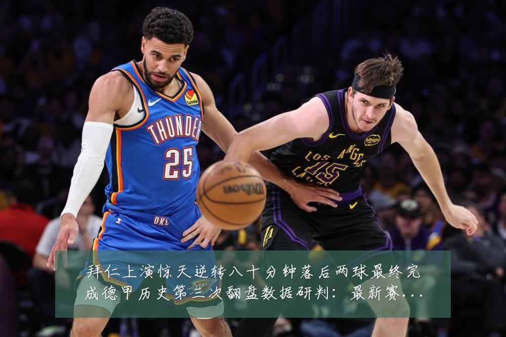 拜仁上演惊天逆转八十分钟落后两球最终完成德甲历史第三次翻盘数据研判:最新赛事动态与深度分析