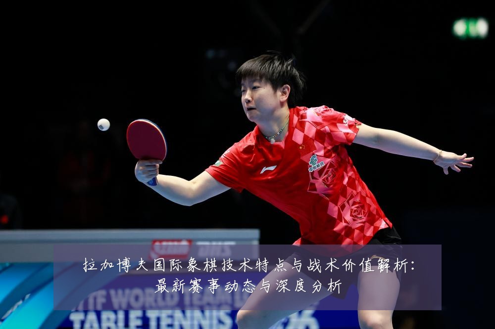 拉加博夫国际象棋技术特点与战术价值解析:最新赛事动态与深度分析