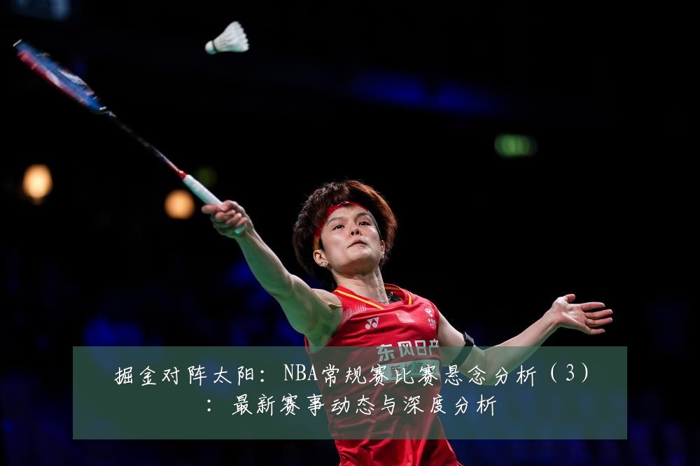 掘金对阵太阳:NBA常规赛比赛悬念分析(3):最新赛事动态与深度分析