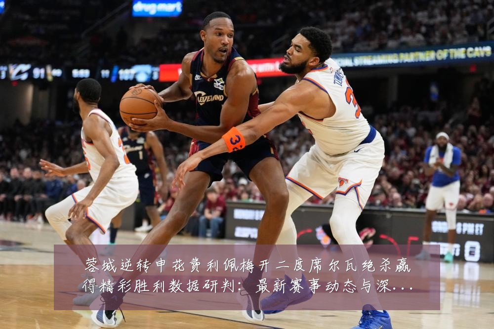 蓉城逆转申花费利佩梅开二度席尔瓦绝杀赢得精彩胜利数据研判：最新赛事动态与深度分析