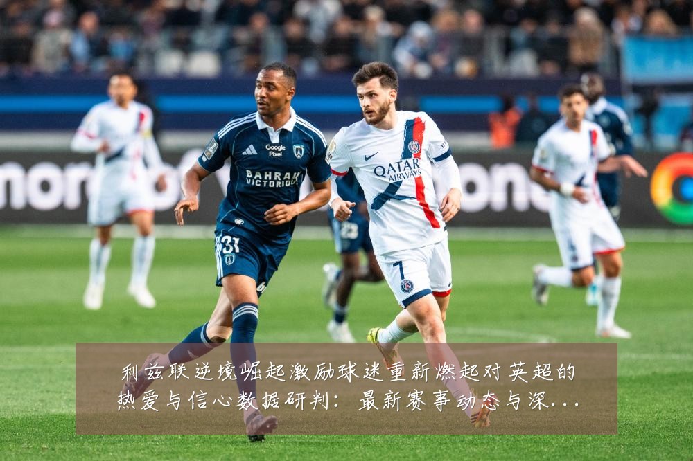 利兹联逆境崛起激励球迷重新燃起对英超的热爱与信心数据研判：最新赛事动态与深度分析